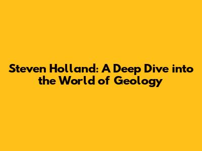 Steven Holland: A Deep Dive into the World of Geology