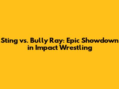 Sting vs. Bully Ray: Epic Showdown in Impact Wrestling