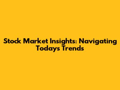 Stock Market Insights: Navigating Today's Trends