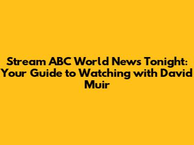 Stream ABC World News Tonight: Your Guide to Watching with David Muir