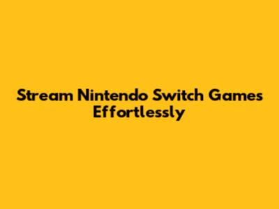 Stream Nintendo Switch Games Effortlessly