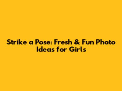 Strike a Pose: Fresh & Fun Photo Ideas for Girls