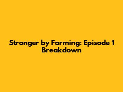 Stronger by Farming: Episode 1 Breakdown