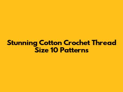 Stunning Cotton Crochet Thread Size 10 Patterns