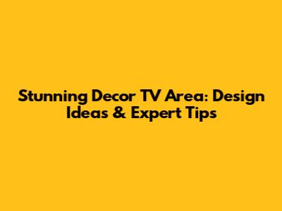 Stunning Decor TV Area: Design Ideas & Expert Tips