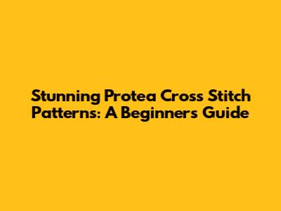 Stunning Protea Cross Stitch Patterns: A Beginner's Guide