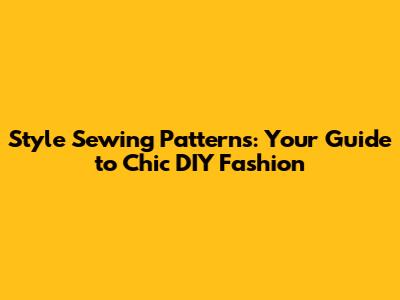 Style Sewing Patterns: Your Guide to Chic DIY Fashion