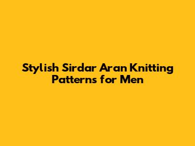 Stylish Sirdar Aran Knitting Patterns for Men