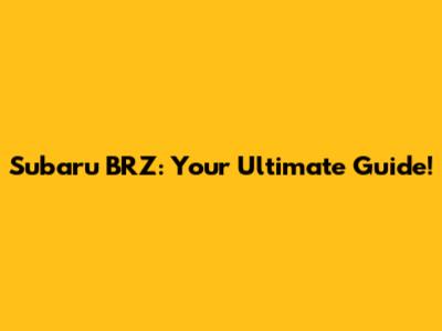 Subaru BRZ: Your Ultimate Guide!
