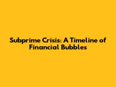 Subprime Crisis: A Timeline of Financial Bubbles