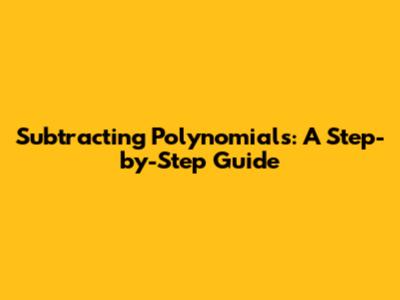 Subtracting Polynomials: A Step-by-Step Guide