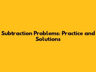 Subtraction Problems: Practice and Solutions