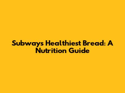 Subway's Healthiest Bread: A Nutrition Guide