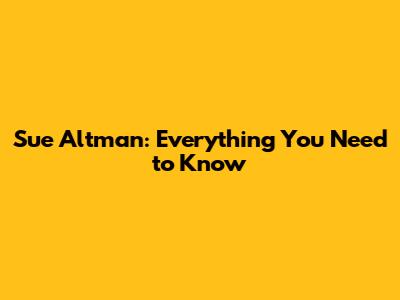 Sue Altman: Everything You Need to Know