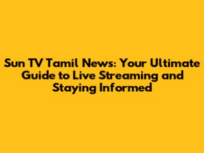 Sun TV Tamil News: Your Ultimate Guide to Live Streaming and Staying Informed