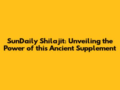 SunDaily Shilajit: Unveiling the Power of this Ancient Supplement