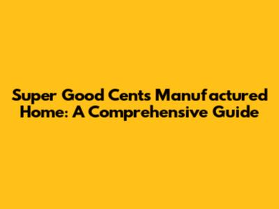 Super Good Cents Manufactured Home: A Comprehensive Guide