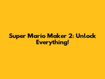 Super Mario Maker 2: Unlock Everything!