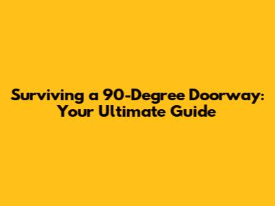 Surviving a 90-Degree Doorway: Your Ultimate Guide