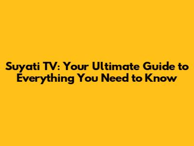 Suyati TV: Your Ultimate Guide to Everything You Need to Know