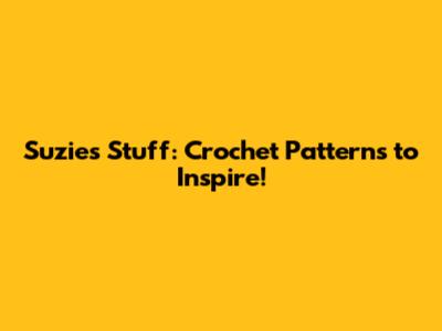 Suzie's Stuff: Crochet Patterns to Inspire!