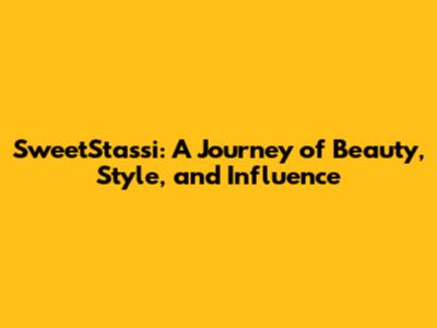SweetStassi: A Journey of Beauty, Style, and Influence