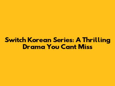 Switch Korean Series: A Thrilling Drama You Can't Miss