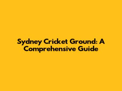 Sydney Cricket Ground: A Comprehensive Guide