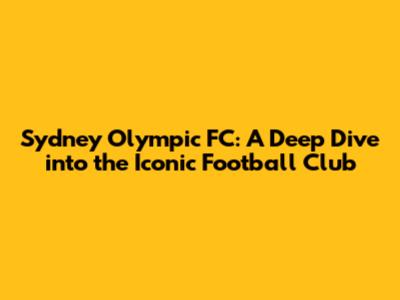 Sydney Olympic FC: A Deep Dive into the Iconic Football Club