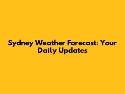 Sydney Weather Forecast: Your Daily Updates
