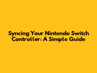 Syncing Your Nintendo Switch Controller: A Simple Guide