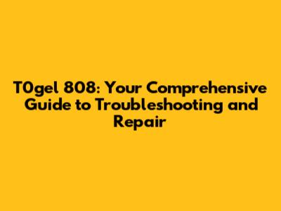 T0gel 808: Your Comprehensive Guide to Troubleshooting and Repair