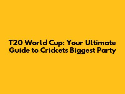 T20 World Cup: Your Ultimate Guide to Cricket's Biggest Party