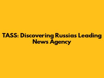 TASS: Discovering Russia's Leading News Agency