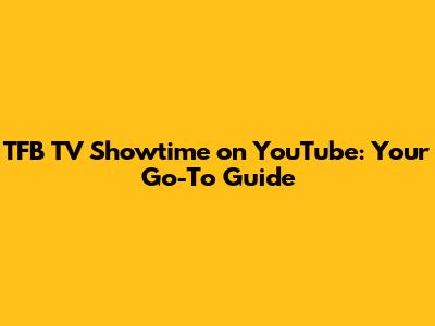 TFB TV Showtime on YouTube: Your Go-To Guide