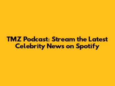 TMZ Podcast: Stream the Latest Celebrity News on Spotify