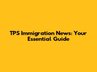TPS Immigration News: Your Essential Guide
