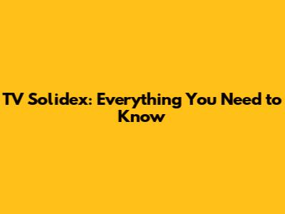 TV Solidex: Everything You Need to Know