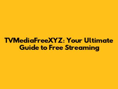 TVMediaFreeXYZ: Your Ultimate Guide to Free Streaming
