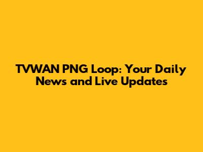 TVWAN PNG Loop: Your Daily News and Live Updates