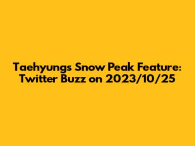 Taehyung's Snow Peak Feature: Twitter Buzz on 2023/10/25