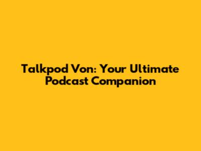 Talkpod Von: Your Ultimate Podcast Companion