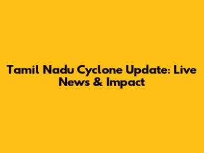 Tamil Nadu Cyclone Update: Live News & Impact