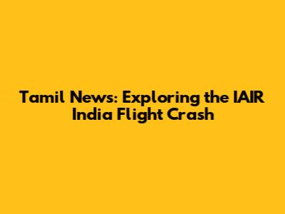 Tamil News: Exploring the IAIR India Flight Crash
