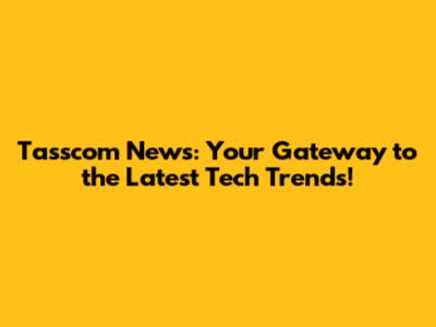 Tasscom News: Your Gateway to the Latest Tech Trends!