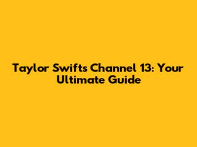 Taylor Swift's Channel 13: Your Ultimate Guide