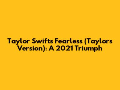 Taylor Swift's Fearless (Taylor's Version): A 2021 Triumph