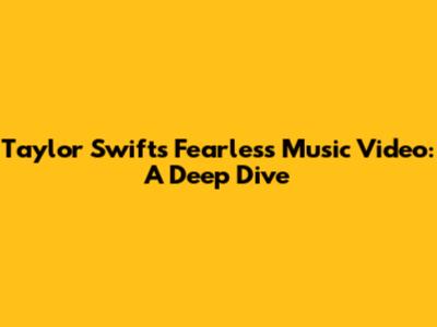 Taylor Swift's Fearless Music Video: A Deep Dive