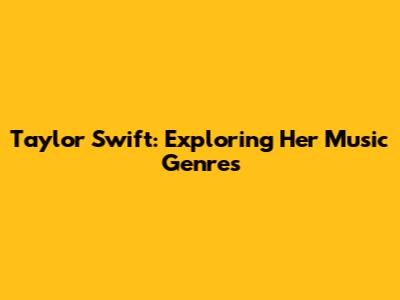 Taylor Swift: Exploring Her Music Genres