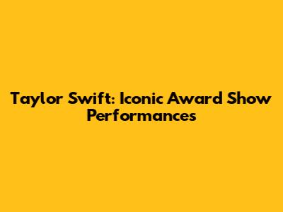 Taylor Swift: Iconic Award Show Performances